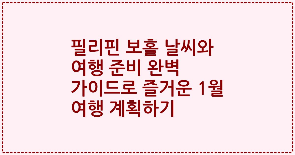 필리핀 보홀 날씨와 여행 준비 완벽 가이드로 즐거운 1월 여행 계획하기