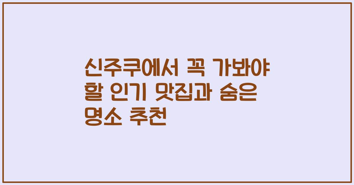 신주쿠에서 꼭 가봐야 할 인기 맛집과 숨은 명소 추천