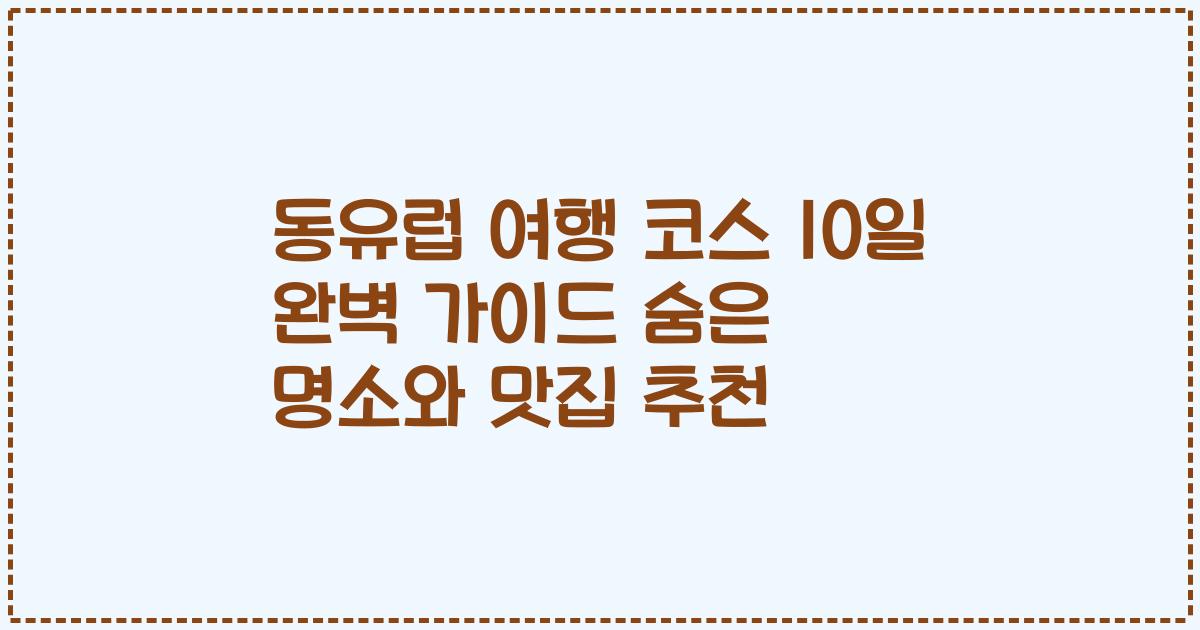 동유럽 여행 코스 10일 완벽 가이드 숨은 명소와 맛집 추천