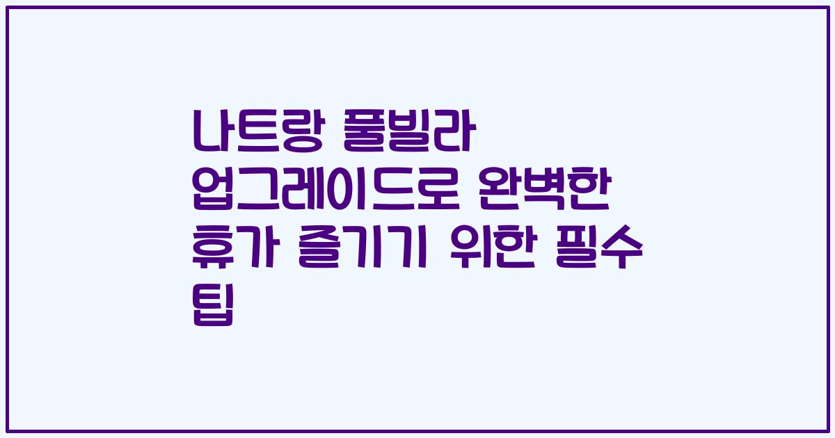 나트랑 풀빌라 업그레이드로 완벽한 휴가 즐기기 위한 필수 팁
