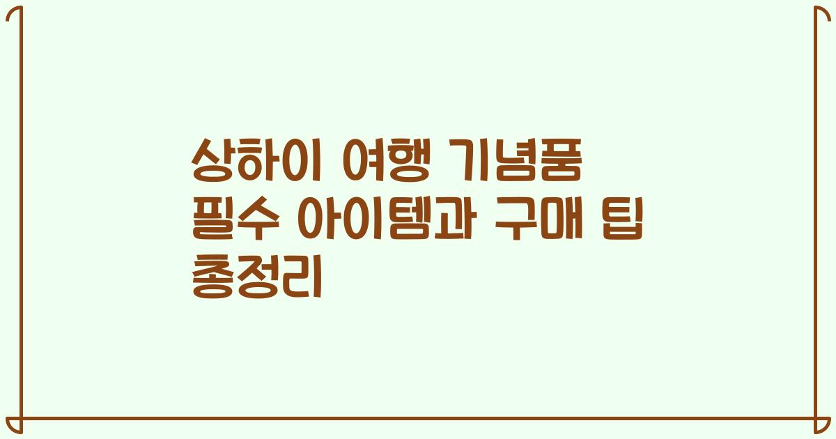 상하이 여행 기념품 필수 아이템과 구매 팁 총정리