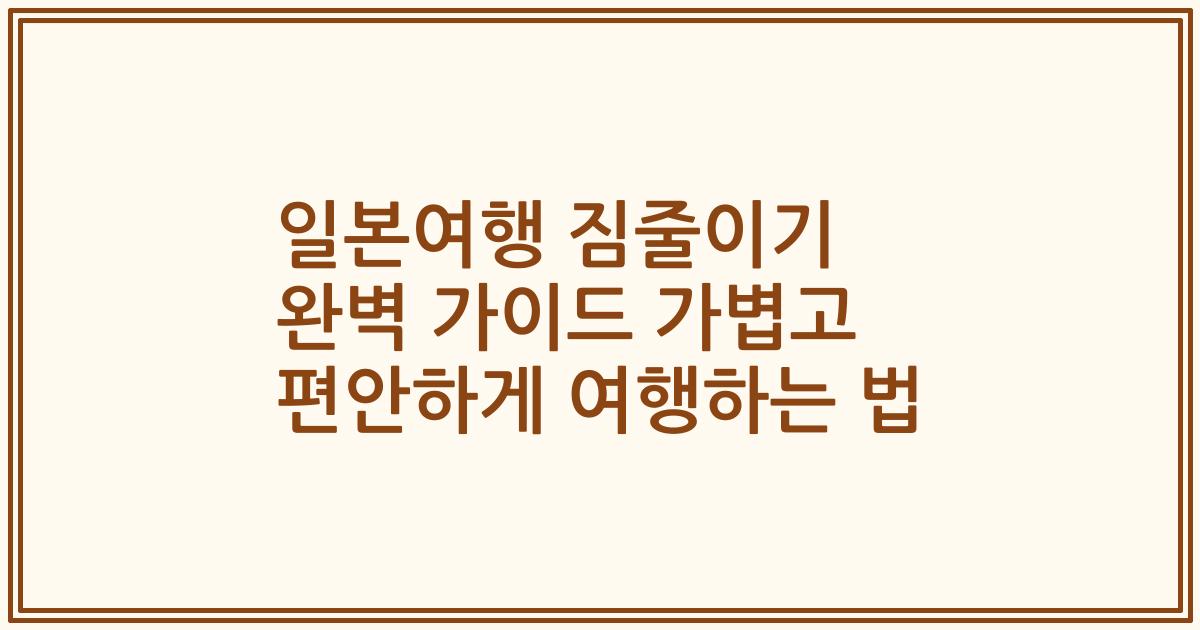일본여행 짐줄이기 완벽 가이드 가볍고 편안하게 여행하는 법