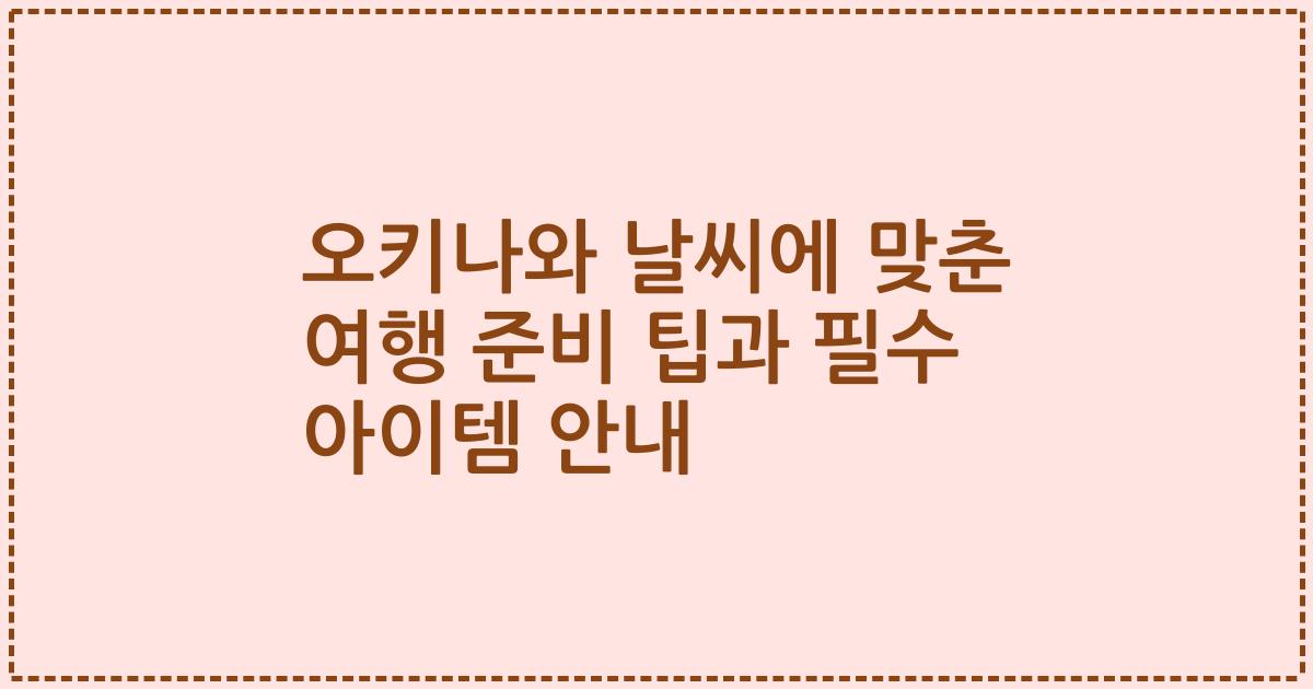 오키나와 날씨에 맞춘 여행 준비 팁과 필수 아이템 안내
