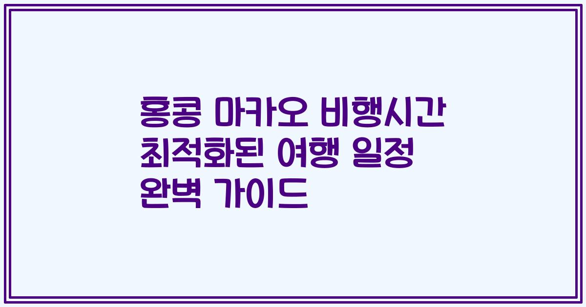 홍콩 마카오 비행시간 최적화된 여행 일정 완벽 가이드