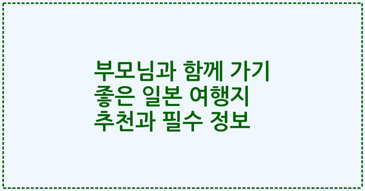 부모님과 함께 가기 좋은 일본 여행지 추천과 필수 정보