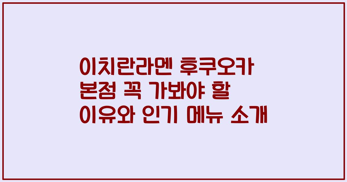 이치란라멘 후쿠오카 본점 꼭 가봐야 할 이유와 인기 메뉴 소개