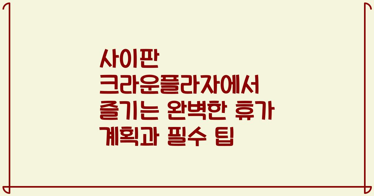 사이판 크라운플라자에서 즐기는 완벽한 휴가 계획과 필수 팁