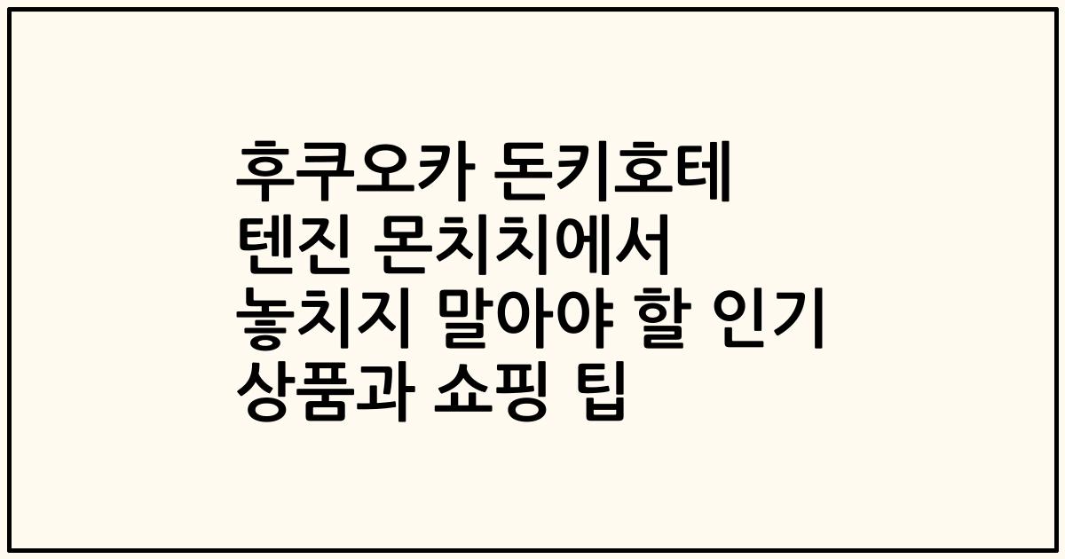 후쿠오카 돈키호테 텐진 몬치치에서 놓치지 말아야 할 인기 상품과 쇼핑 팁