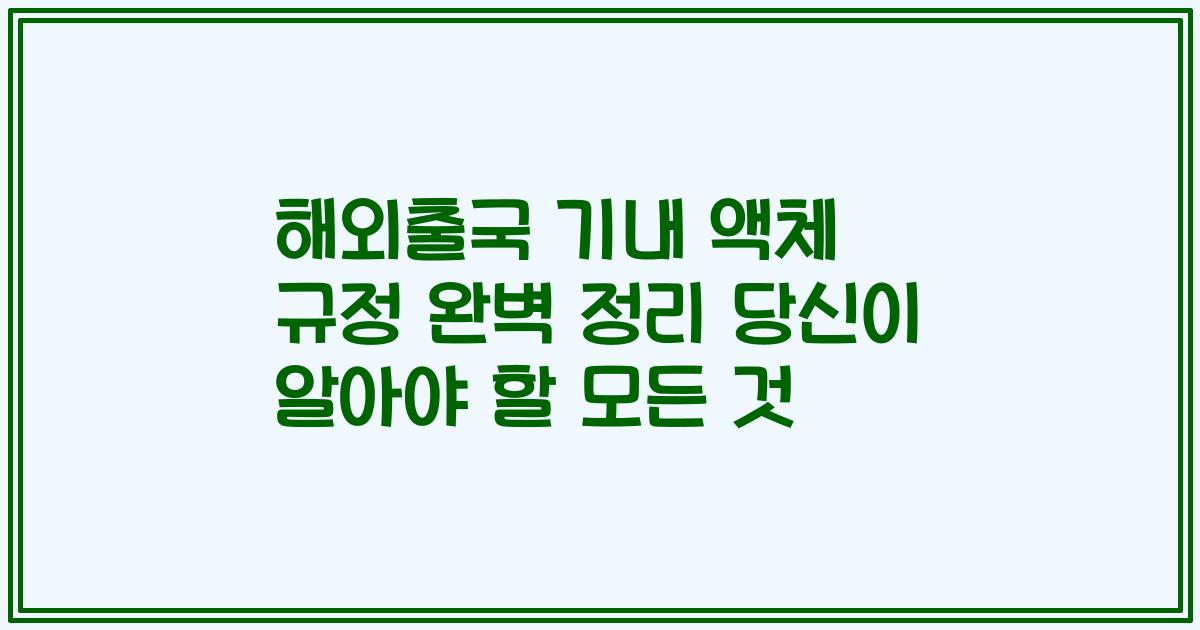 해외출국 기내 액체 규정 완벽 정리 당신이 알아야 할 모든 것