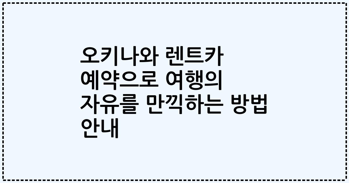 오키나와 렌트카 예약으로 여행의 자유를 만끽하는 방법 안내
