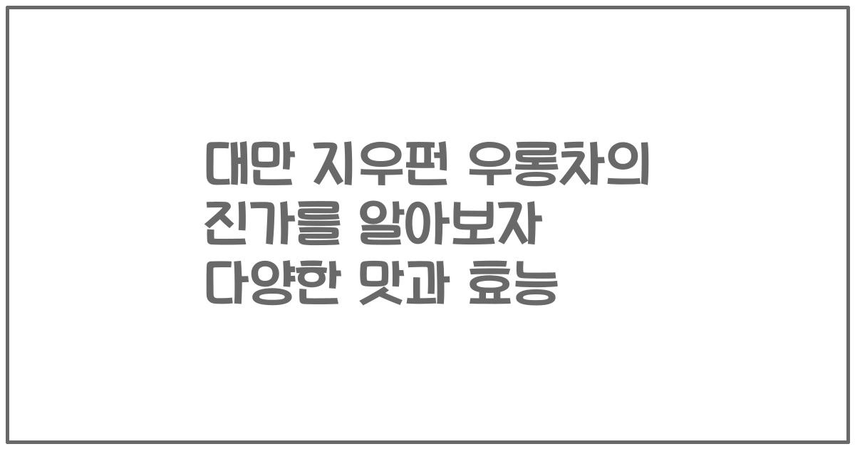 대만 지우펀 우롱차의 진가를 알아보자 다양한 맛과 효능
