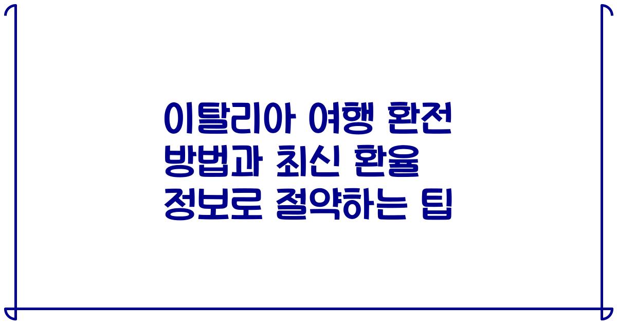 이탈리아 여행 환전 방법과 최신 환율 정보로 절약하는 팁