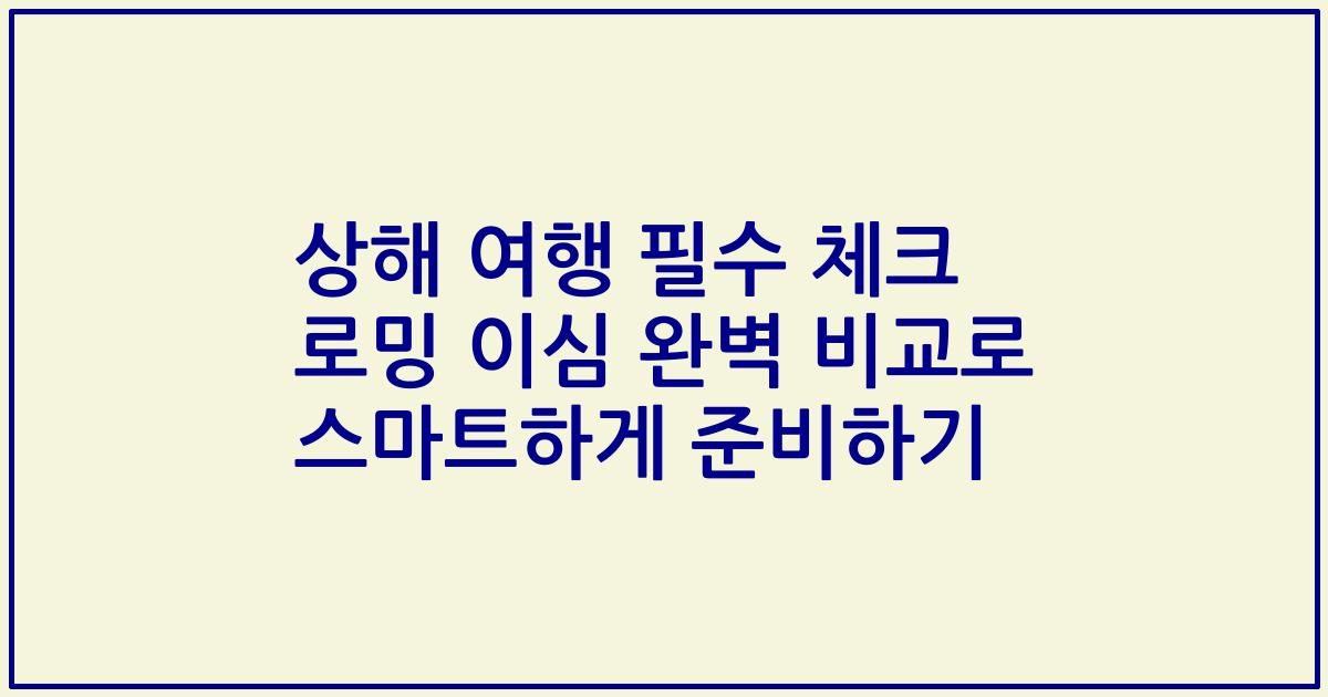 상해 여행 필수 체크 로밍 이심 완벽 비교로 스마트하게 준비하기