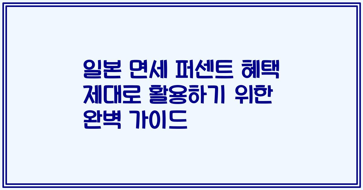 일본 면세 퍼센트 혜택 제대로 활용하기 위한 완벽 가이드