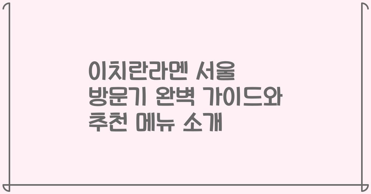 이치란라멘 서울 방문기 완벽 가이드와 추천 메뉴 소개