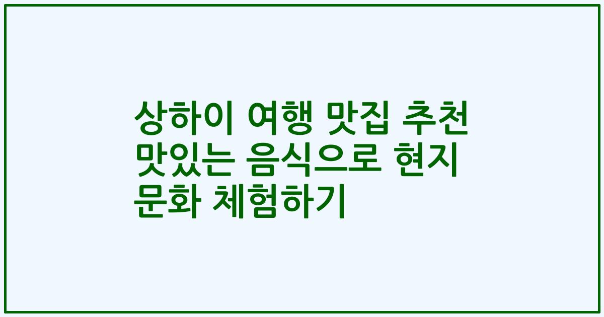 상하이 여행 맛집 추천 맛있는 음식으로 현지 문화 체험하기