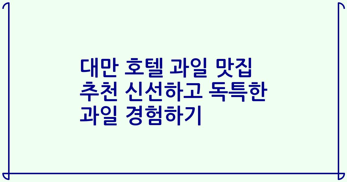 대만 호텔 과일 맛집 추천 신선하고 독특한 과일 경험하기