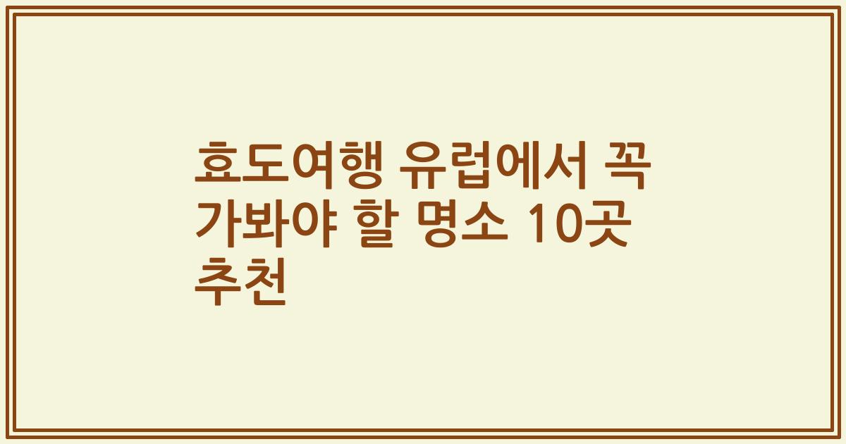 효도여행 유럽에서 꼭 가봐야 할 명소 10곳 추천
