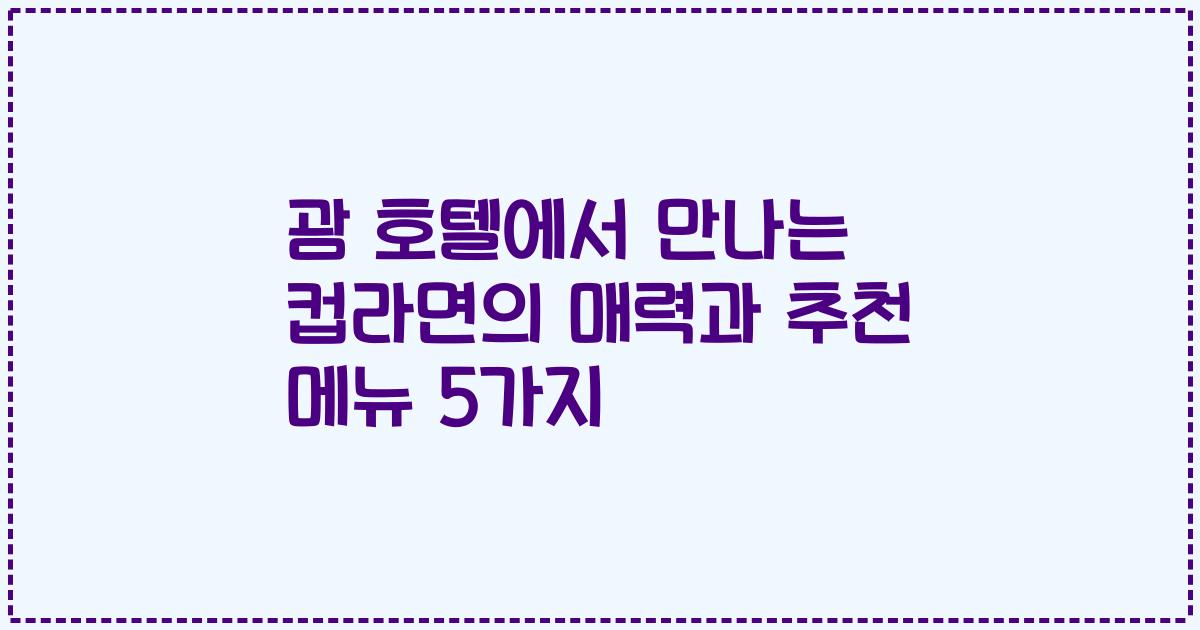 괌 호텔에서 만나는 컵라면의 매력과 추천 메뉴 5가지