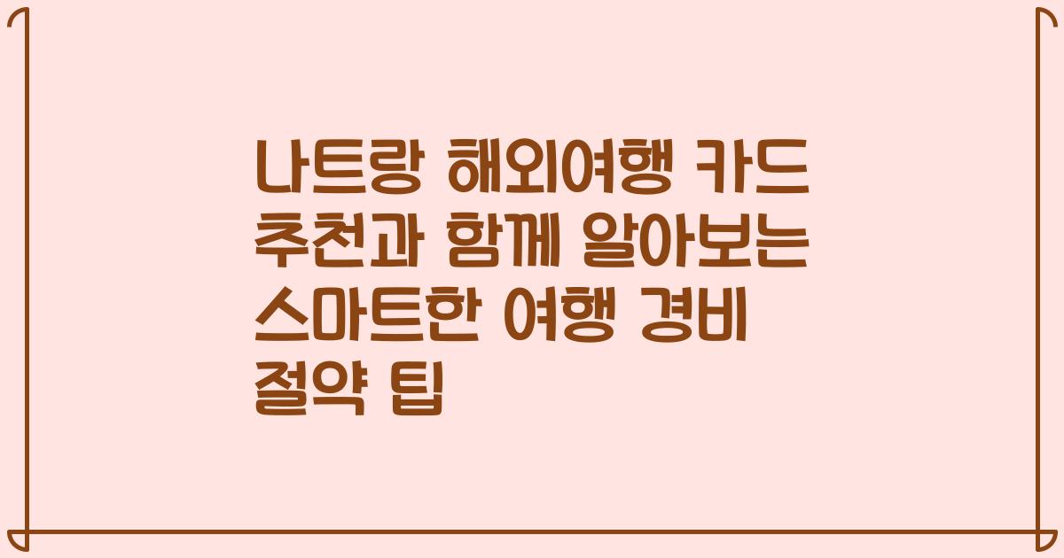 나트랑 해외여행 카드 추천과 함께 알아보는 스마트한 여행 경비 절약 팁