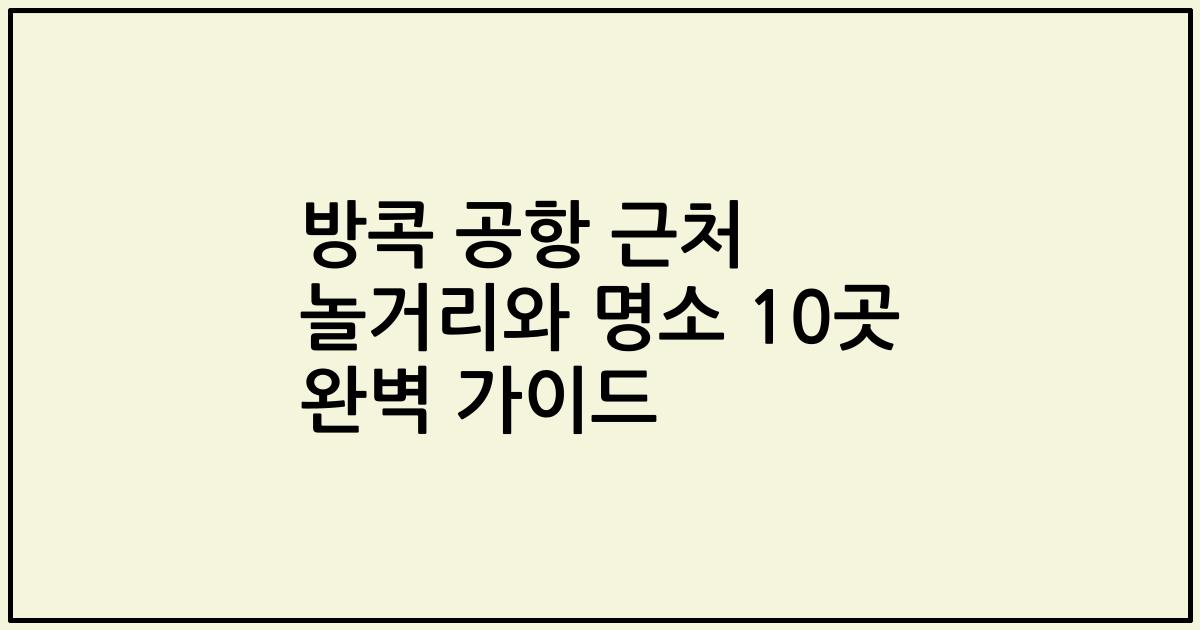 방콕 공항 근처 놀거리와 명소 10곳 완벽 가이드