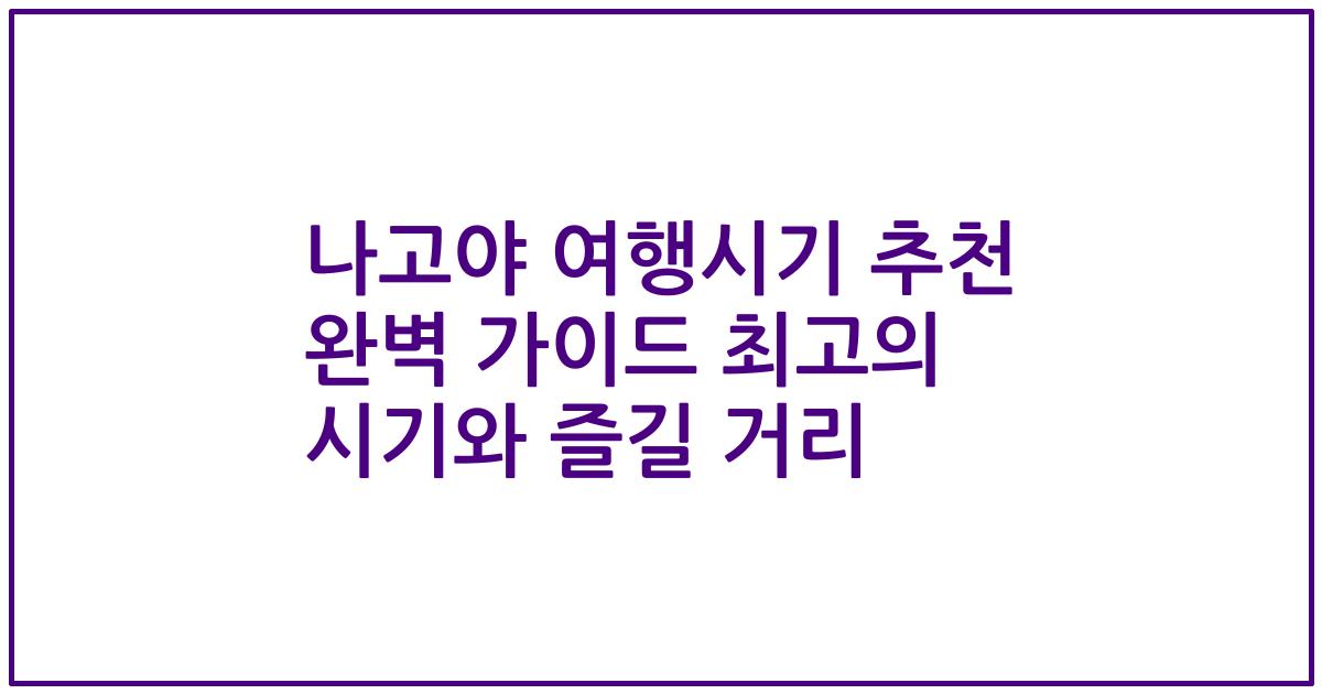 나고야 여행시기 추천 완벽 가이드 최고의 시기와 즐길 거리