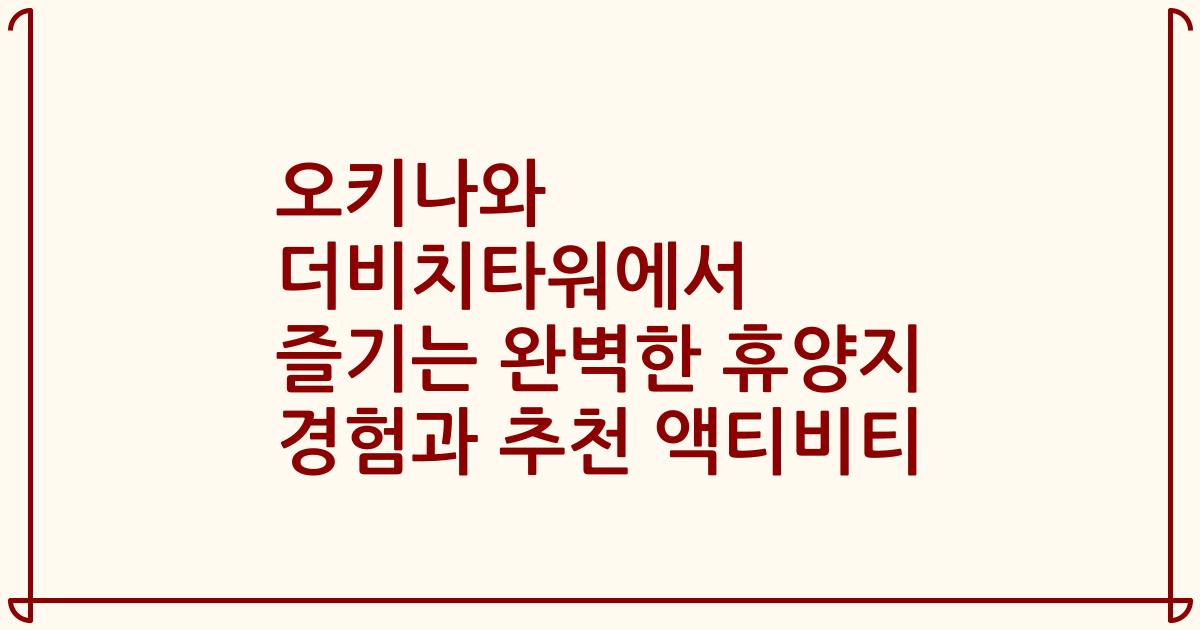 오키나와 더비치타워에서 즐기는 완벽한 휴양지 경험과 추천 액티비티