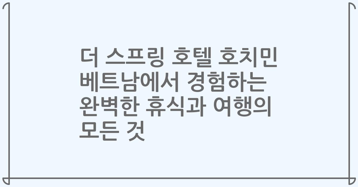 더 스프링 호텔 호치민 베트남에서 경험하는 완벽한 휴식과 여행의 모든 것