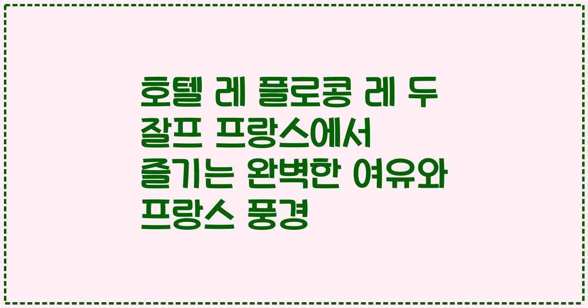 호텔 레 플로콩 레 두 잘프 프랑스에서 즐기는 완벽한 여유와 프랑스 풍경