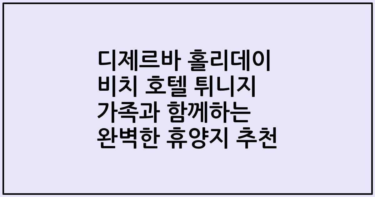 디제르바 홀리데이 비치 호텔 튀니지 가족과 함께하는 완벽한 휴양지 추천