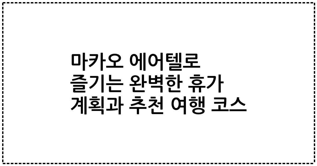 마카오 에어텔로 즐기는 완벽한 휴가 계획과 추천 여행 코스