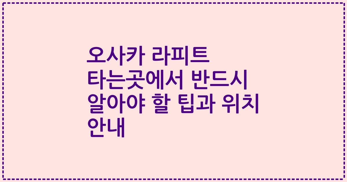 오사카 라피트 타는곳에서 반드시 알아야 할 팁과 위치 안내