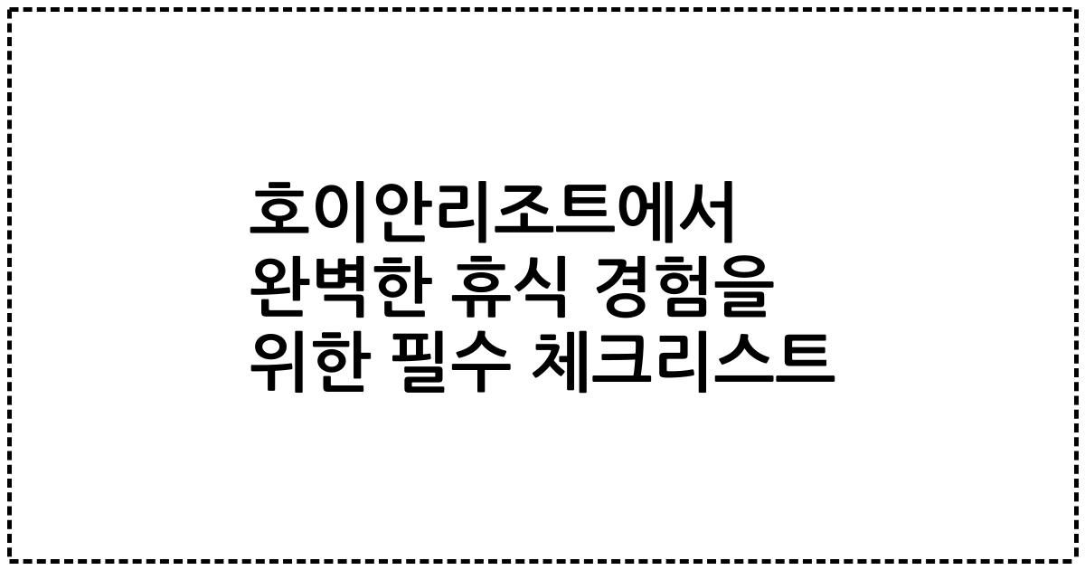 호이안리조트에서 완벽한 휴식 경험을 위한 필수 체크리스트
