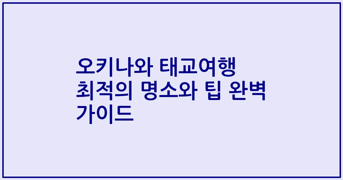 오키나와 태교여행 최적의 명소와 팁 완벽 가이드