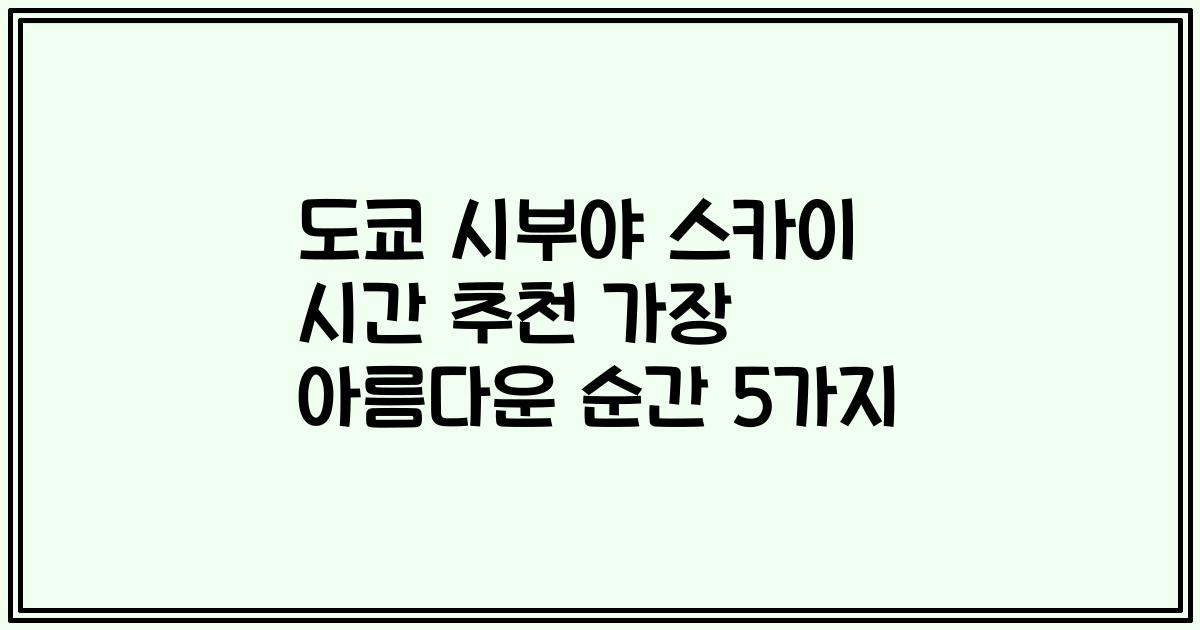 도쿄 시부야 스카이 시간 추천 가장 아름다운 순간 5가지