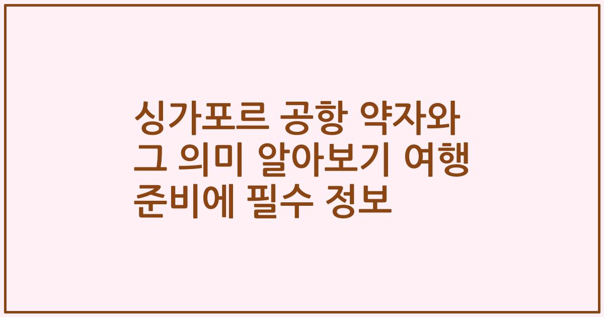 싱가포르 공항 약자와 그 의미 알아보기 여행 준비에 필수 정보