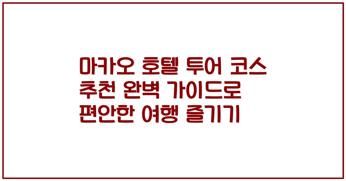 마카오 호텔 투어 코스 추천 완벽 가이드로 편안한 여행 즐기기