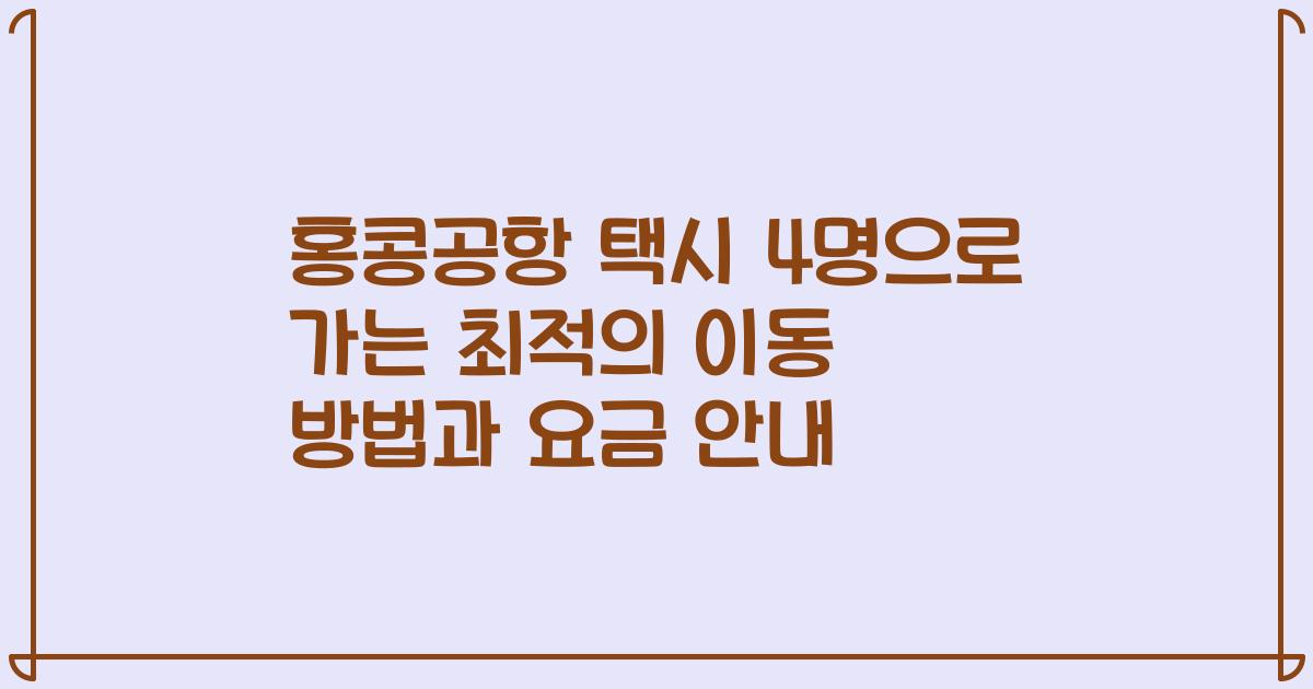 홍콩공항 택시 4명으로 가는 최적의 이동 방법과 요금 안내