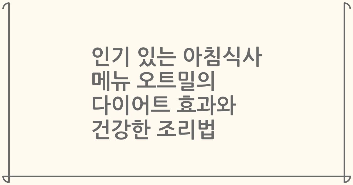 인기 있는 아침식사 메뉴 오트밀의 다이어트 효과와 건강한 조리법