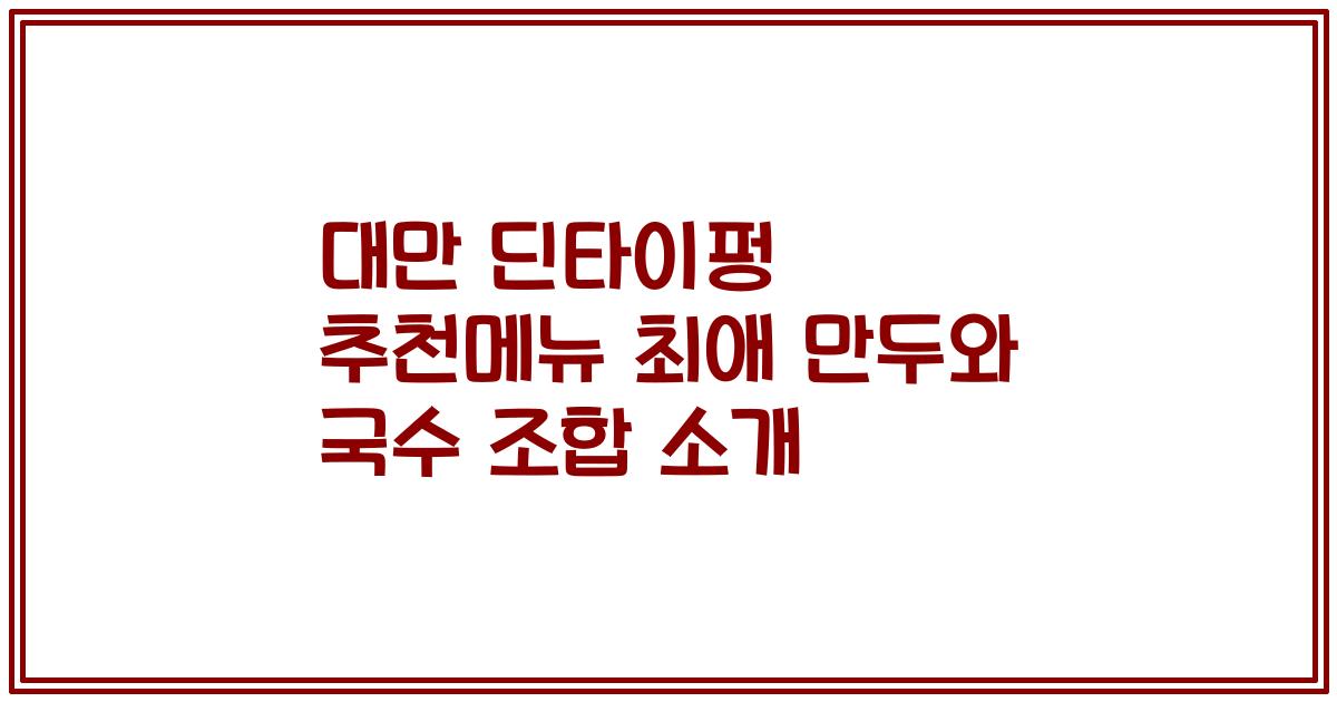 대만 딘타이펑 추천메뉴 최애 만두와 국수 조합 소개