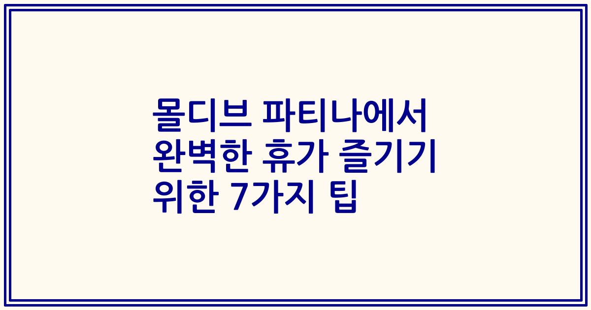 몰디브 파티나에서 완벽한 휴가 즐기기 위한 7가지 팁