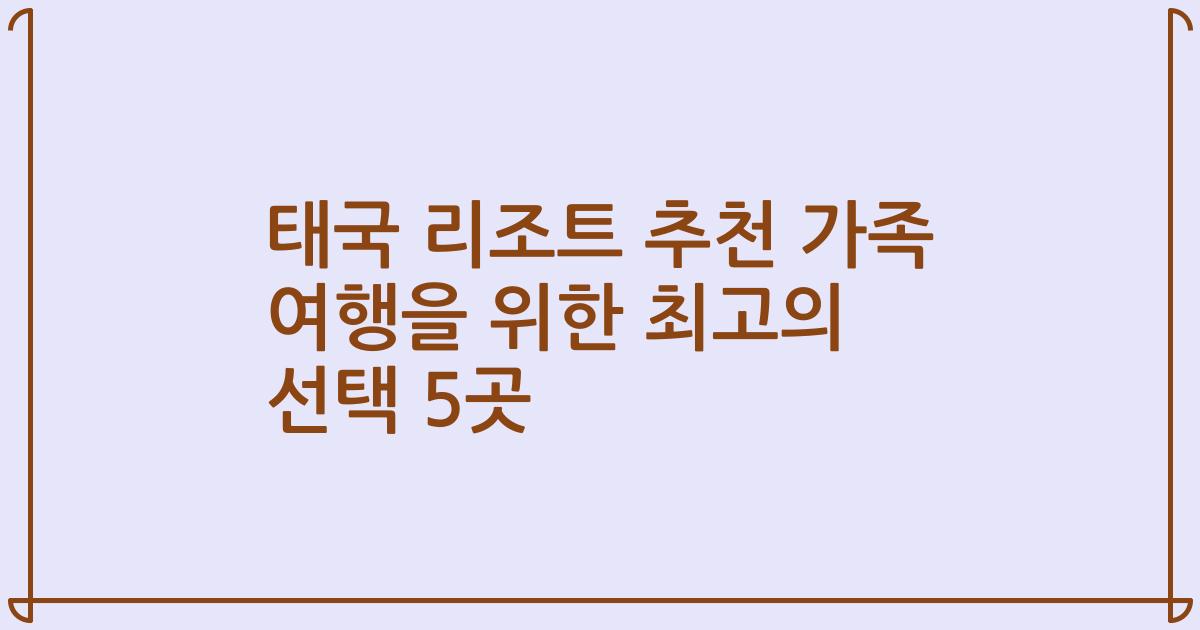 태국 리조트 추천 가족 여행을 위한 최고의 선택 5곳