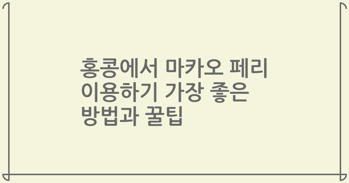 홍콩에서 마카오 페리 이용하기 가장 좋은 방법과 꿀팁