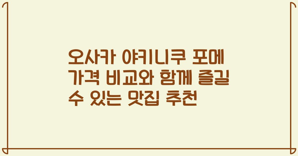오사카 야키니쿠 포메 가격 비교와 함께 즐길 수 있는 맛집 추천