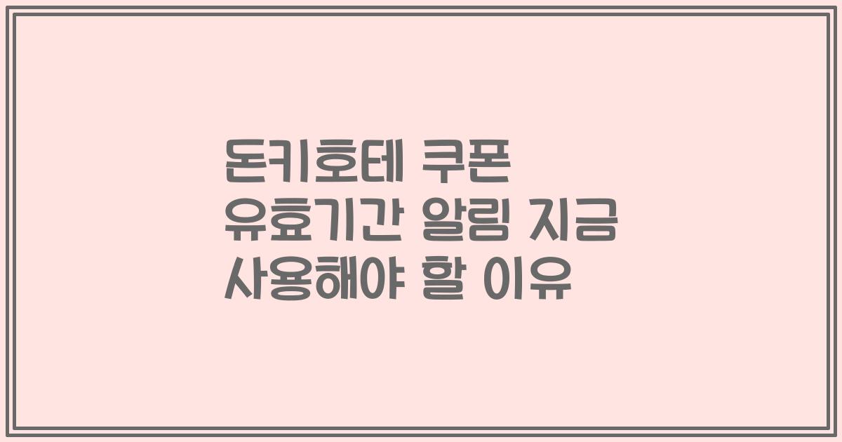 돈키호테 쿠폰 유효기간 알림 지금 사용해야 할 이유