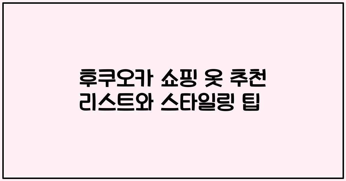 후쿠오카 쇼핑 옷 추천 리스트와 스타일링 팁