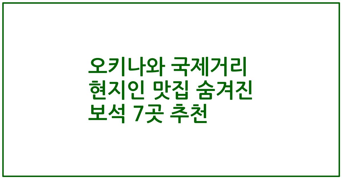 오키나와 국제거리 현지인 맛집 숨겨진 보석 7곳 추천