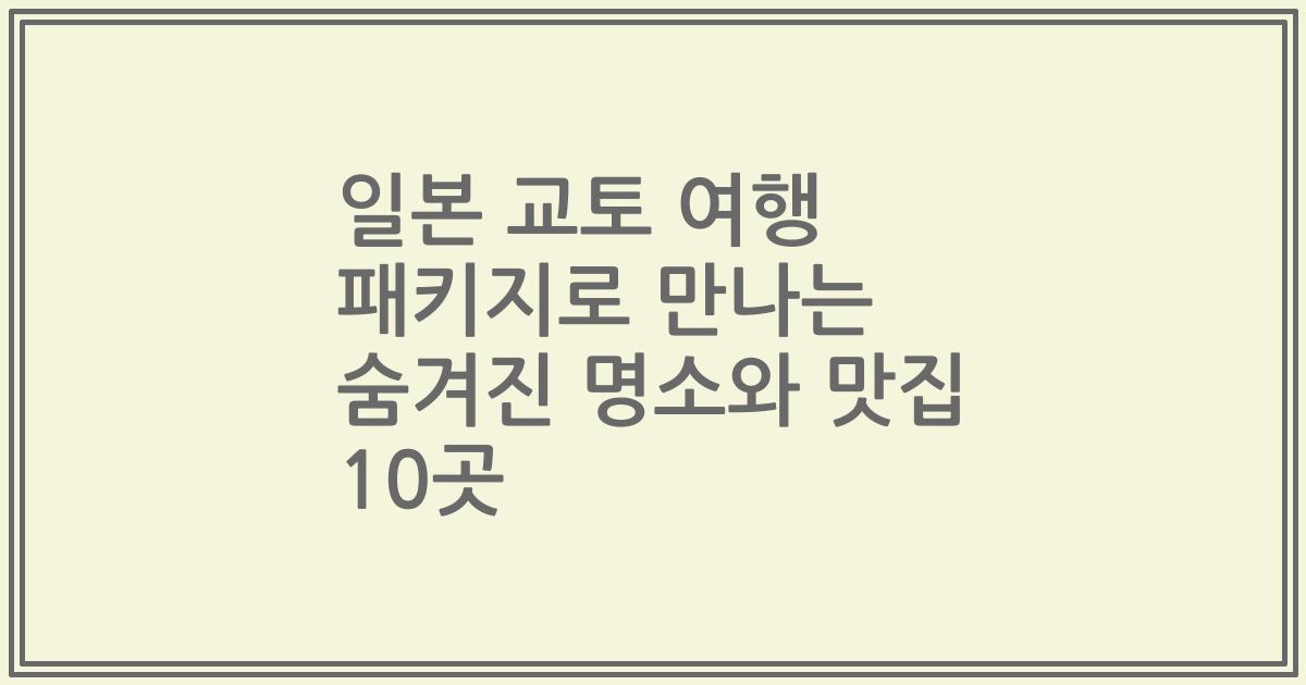 일본 교토 여행 패키지로 만나는 숨겨진 명소와 맛집 10곳