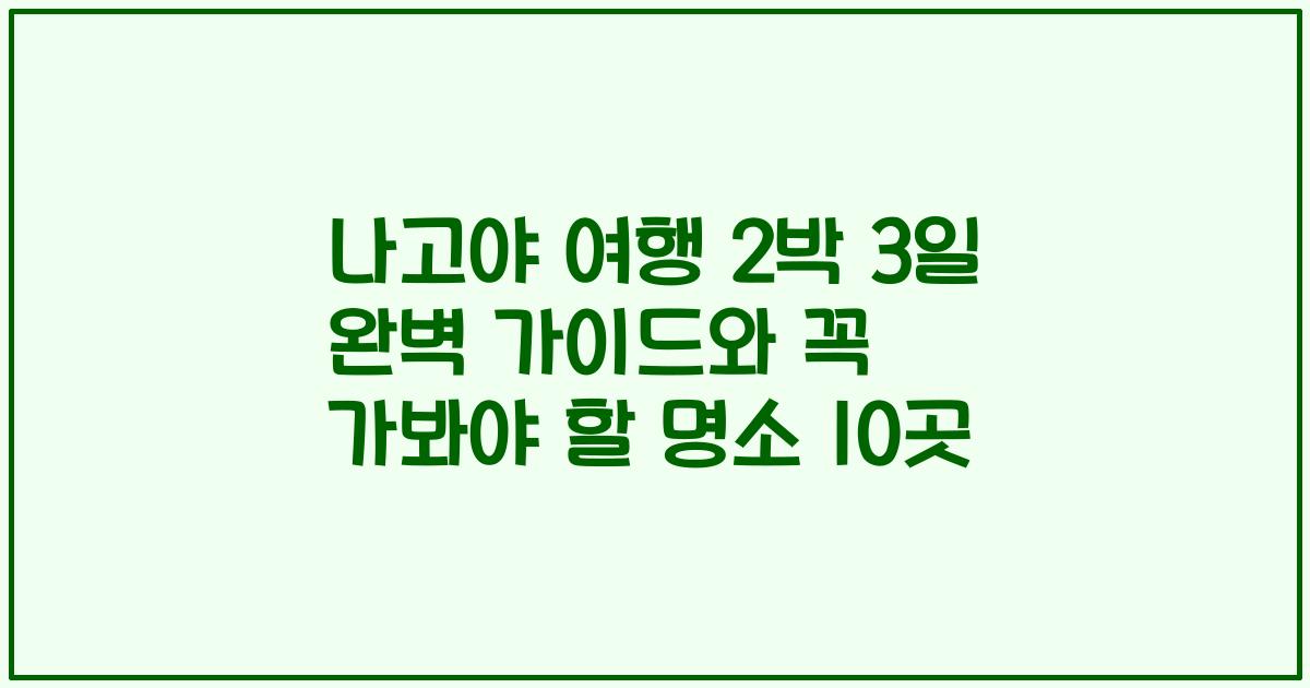 나고야 여행 2박 3일 완벽 가이드와 꼭 가봐야 할 명소 10곳