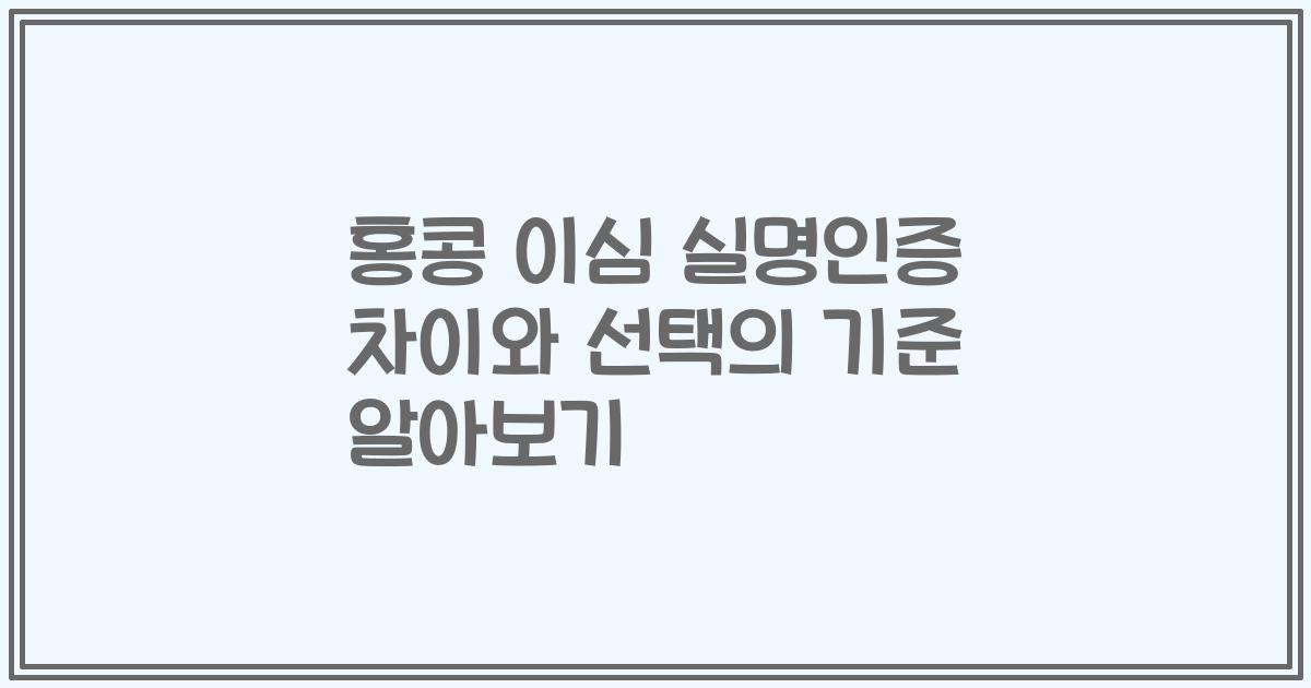 홍콩 이심 실명인증 차이와 선택의 기준 알아보기